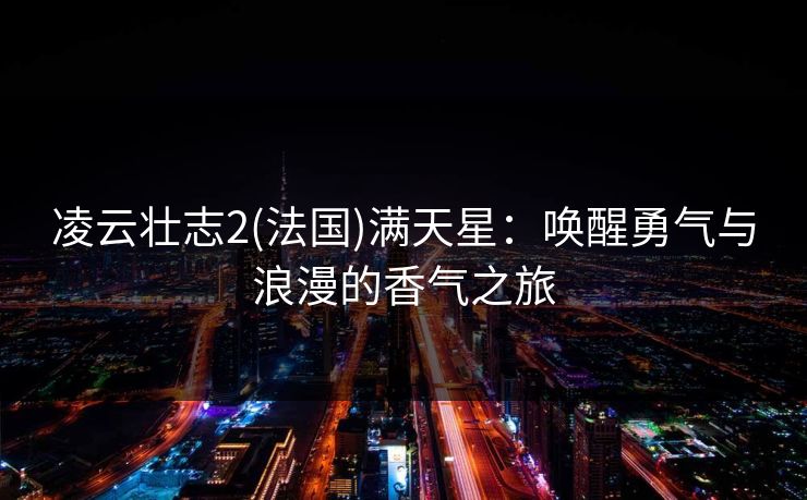 凌云壮志2(法国)满天星：唤醒勇气与浪漫的香气之旅