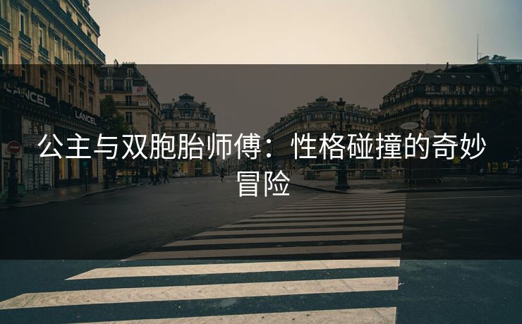 公主与双胞胎师傅：性格碰撞的奇妙冒险