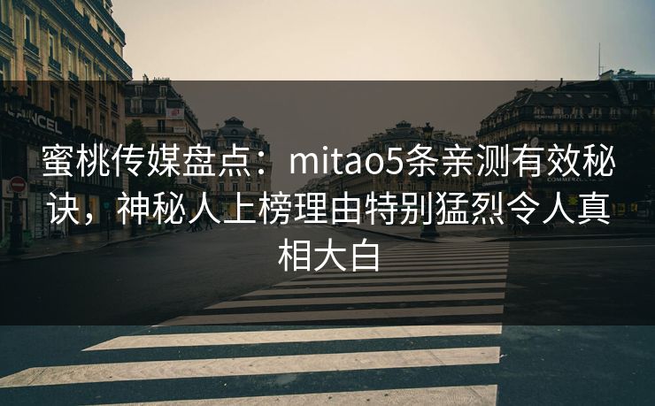 蜜桃传媒盘点：mitao5条亲测有效秘诀，神秘人上榜理由特别猛烈令人真相大白