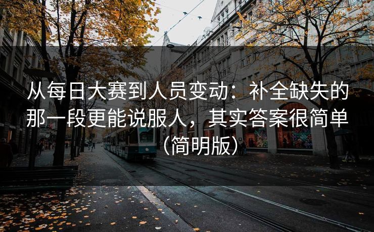 从每日大赛到人员变动:补全缺失的那一段更能说服人,其实答案很简单(简明版) 从每日大赛到人员变动:补全缺失的那一段更能说服人,其实答案很简单(简明版)