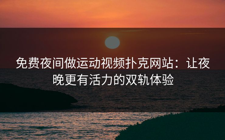 免费夜间做运动视频扑克网站：让夜晚更有活力的双轨体验