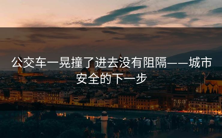 公交车一晃撞了进去没有阻隔——城市安全的下一步