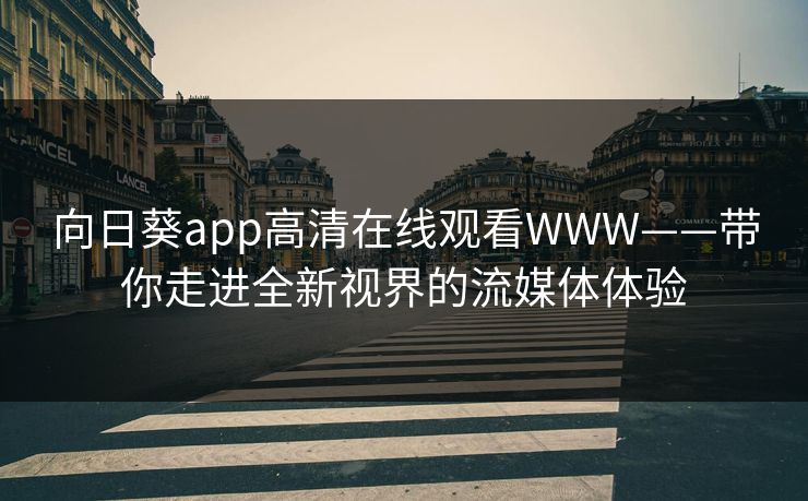 向日葵app高清在线观看WWW——带你走进全新视界的流媒体体验