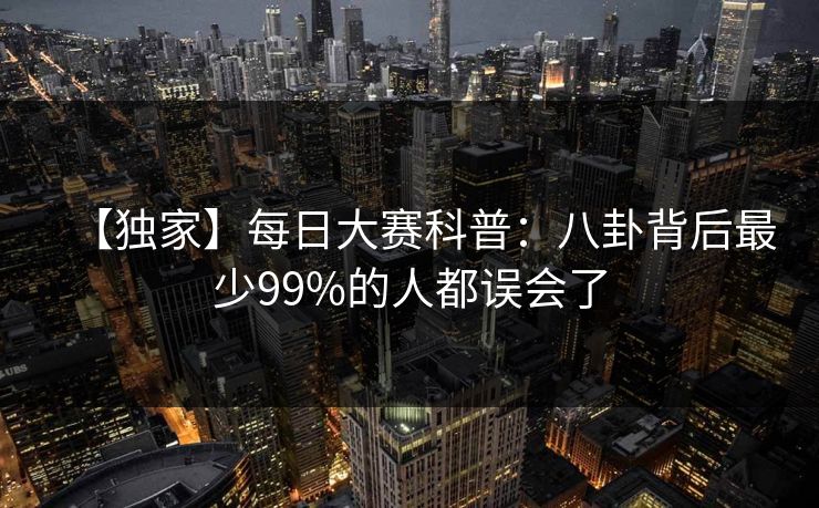 【独家】每日大赛科普:八卦背后最少99%的人都误会了 【独家】每日大赛科普:八卦背后最少99%的人都误会了