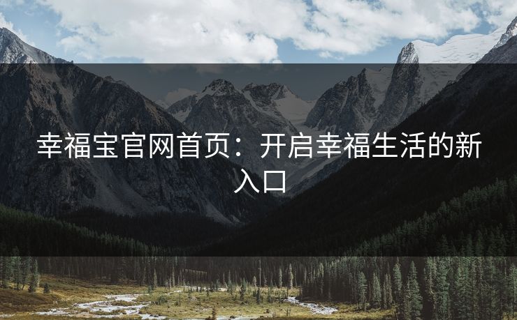 幸福宝官网首页:开启幸福生活的新入口 幸福宝官网首页:开启幸福生活的新入口