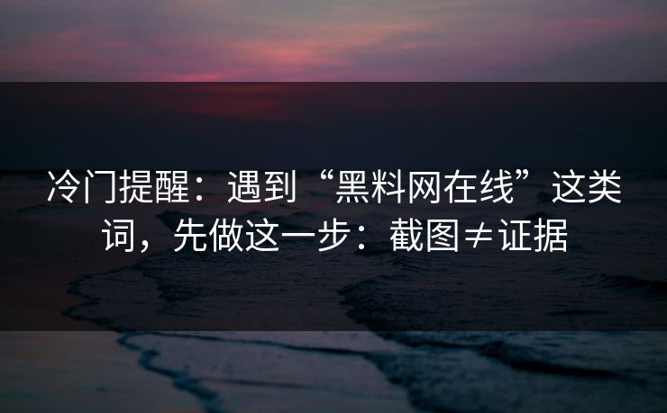 冷门提醒:遇到“黑料网在线”这类词,先做这一步:截图≠证据 冷门提醒:遇到“黑料网在线”这类词,先做这一步:截图≠证据